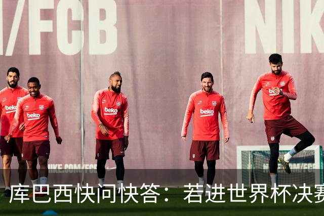 库巴西快问快答：若进世界杯决赛想踢阿根廷 最想和梅西换球衣